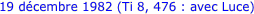 19 décembre 1982 (Ti 8, 476 : avec Luce) 